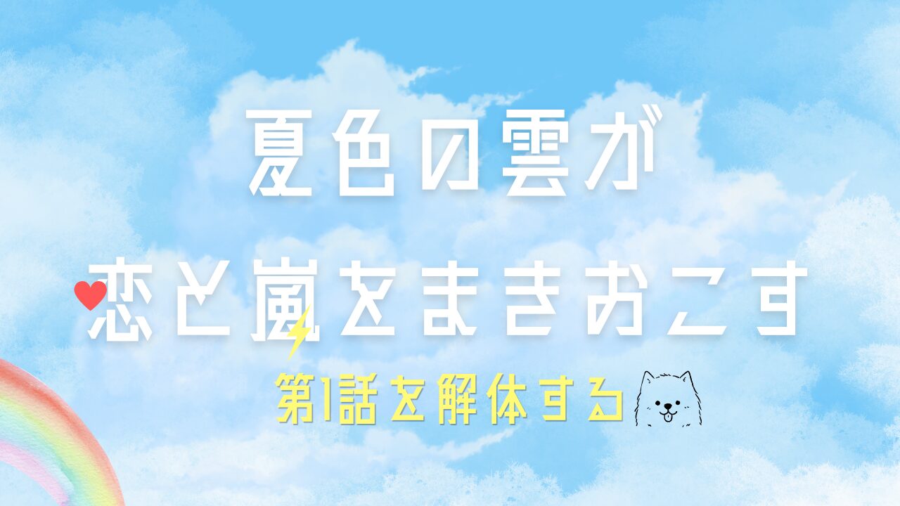 “恋を知る夏”の始まりだった『夏色の雲が恋と嵐をまきおこす』1話を解体する